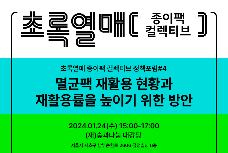 [재단법인 숲과나눔] 초록열매 종이팩 컬렉티브 정책포럼 4 <멸균팩 재활용현황과 재활용률을 높이기 위한 방안> (1/24 15:00)